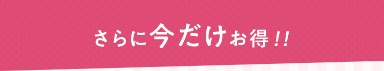さらに今だけお得