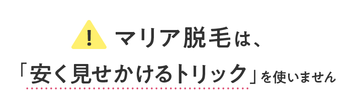 マリア脱毛は、「安く見せかけるトリック」を使いません