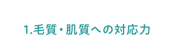 毛質・肌質への対応力！