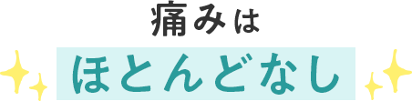 痛みはほとんどなし