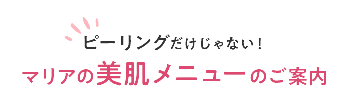 ピーリングだけじゃない！マリアの美肌メニューのご案内